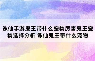 诛仙手游鬼王带什么宠物厉害鬼王宠物选择分析 诛仙鬼王带什么宠物